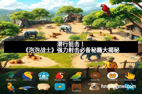 潜行狙击！《泡泡战士》强力射击必备秘籍大揭秘