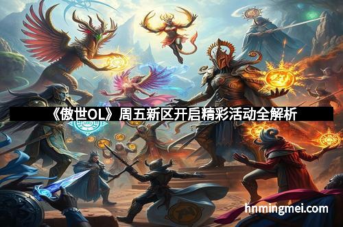 《傲世OL》周五新区开启精彩活动全解析