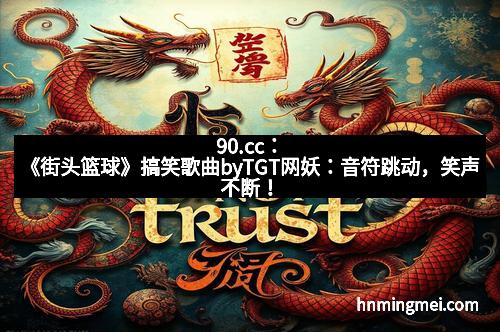 90.cc：《街头篮球》搞笑歌曲byTGT网妖：音符跳动，笑声不断！