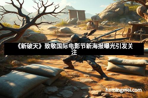 《新破天》致敬国际电影节新海报曝光引发关注