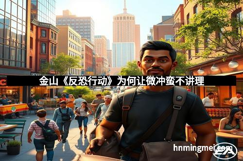 金山《反恐行动》为何让微冲蛮不讲理